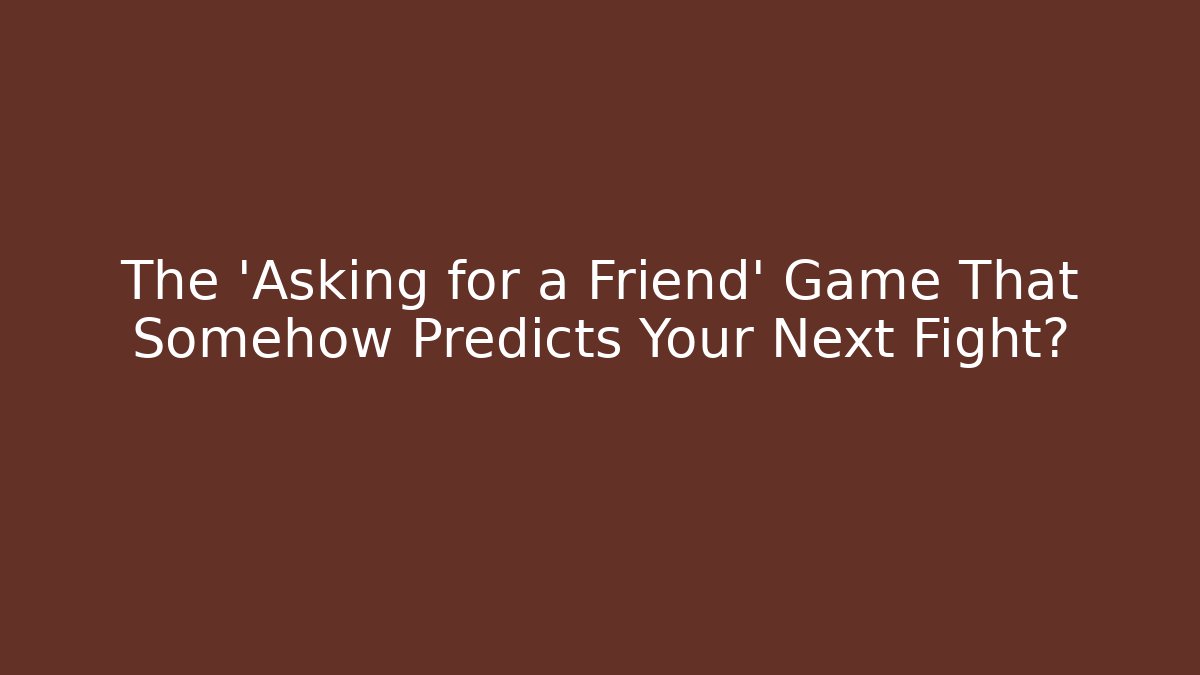 The 'Asking for a Friend' Game That Somehow Predicts Your Next Fight?