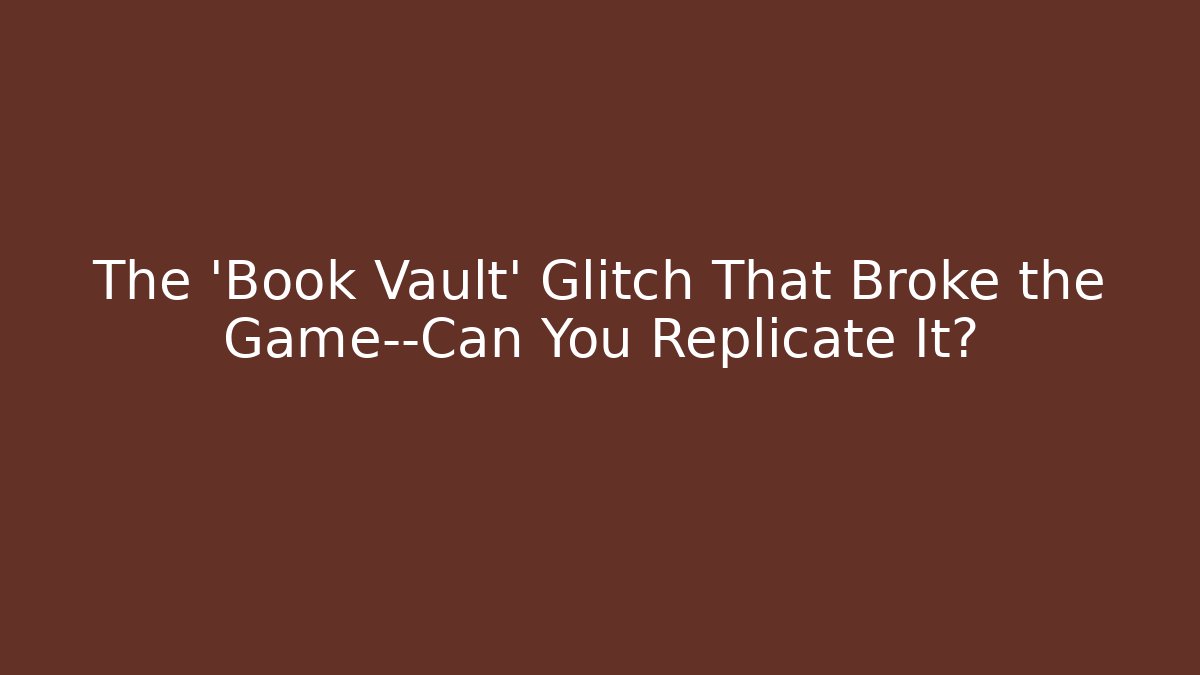 The 'Book Vault' Glitch That Broke the Game—Can You Replicate It?