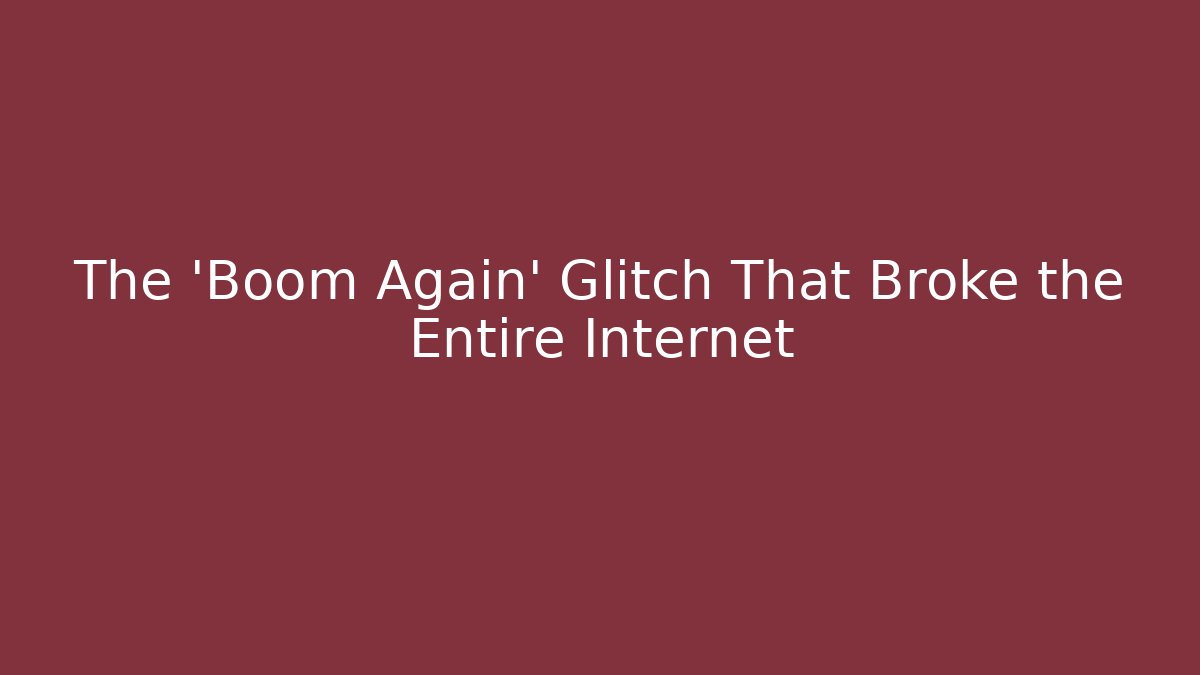 The 'Boom Again' Glitch That Broke the Entire Internet