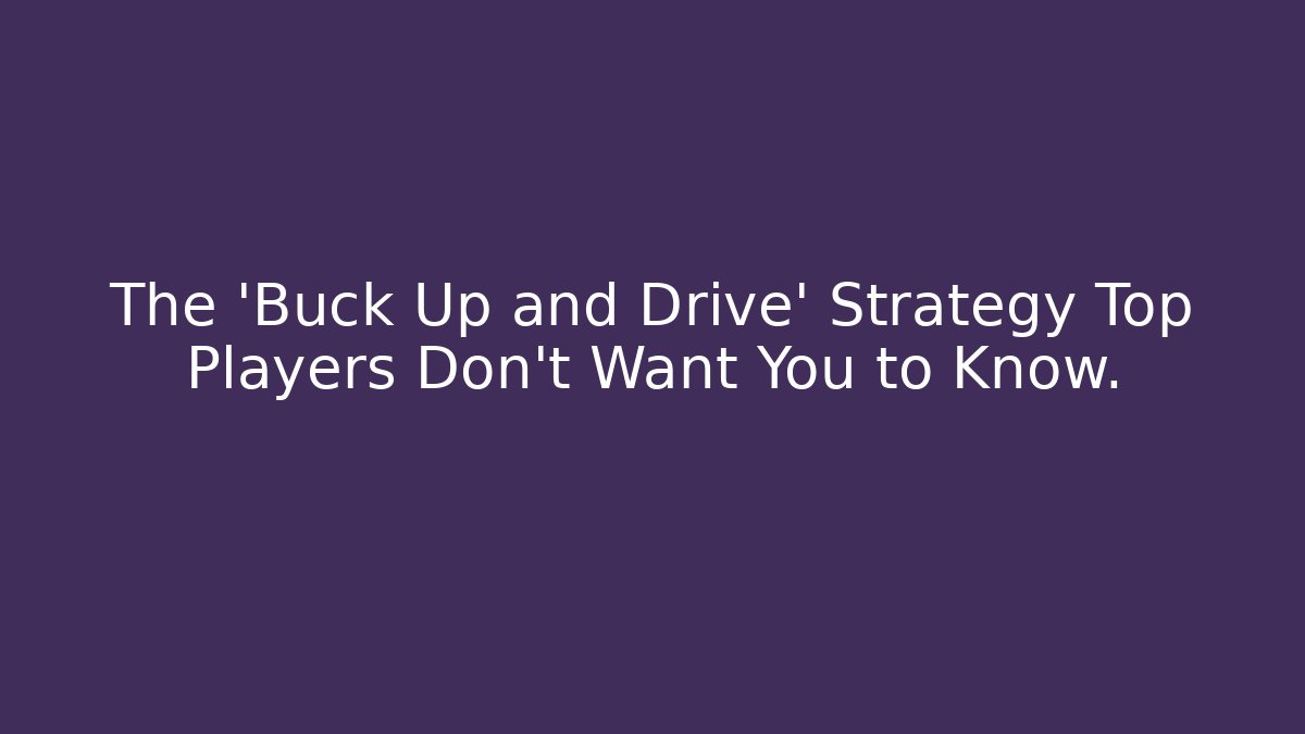 The 'Buck Up and Drive' Strategy Top Players Don't Want You to Know.