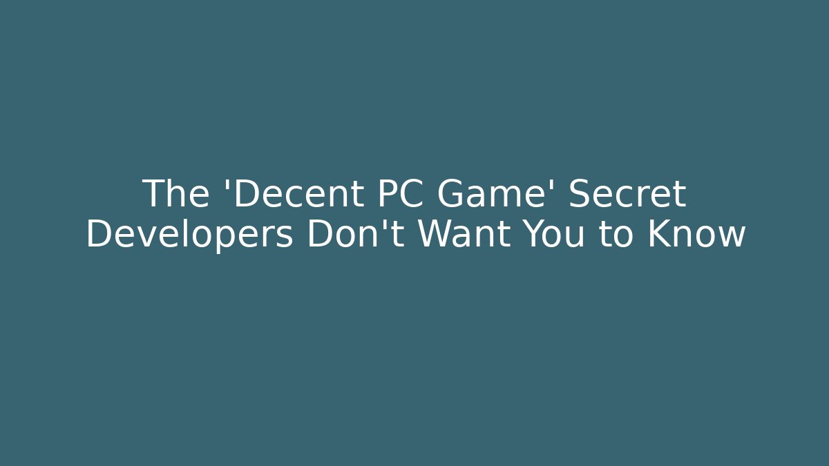 The 'Decent PC Game' Secret Developers Don’t Want You to Know