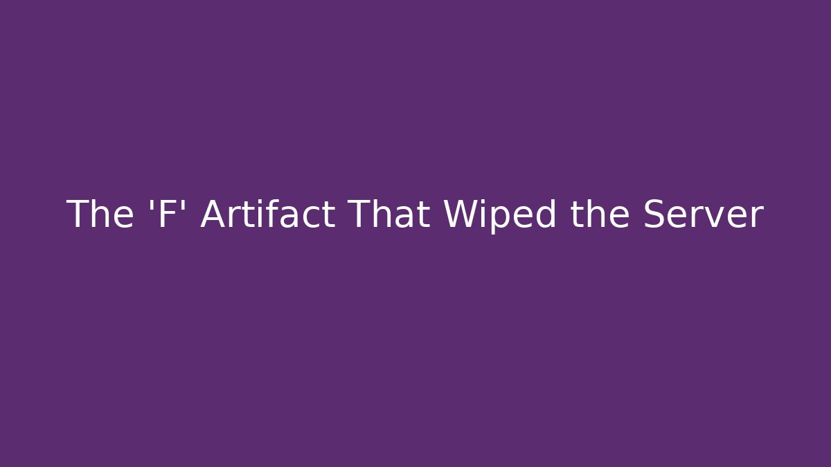 The 'F' Artifact That Wiped the Server