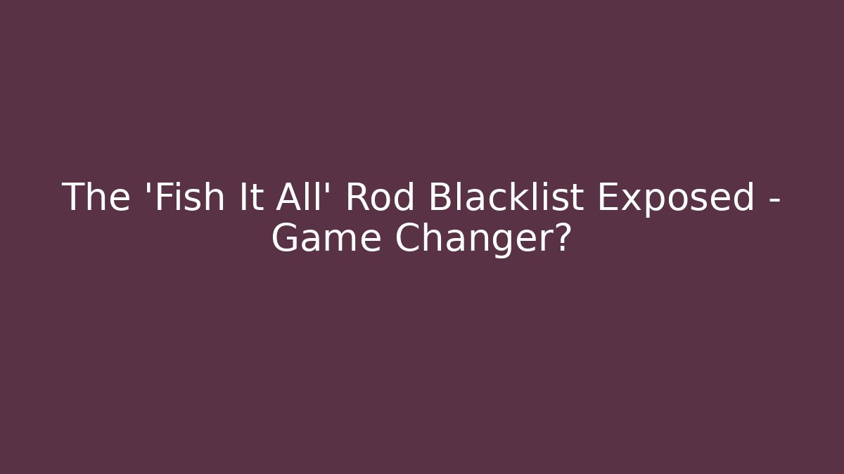 The 'Fish It All' Rod Blacklist Exposed – Game Changer? - Critter Realm
