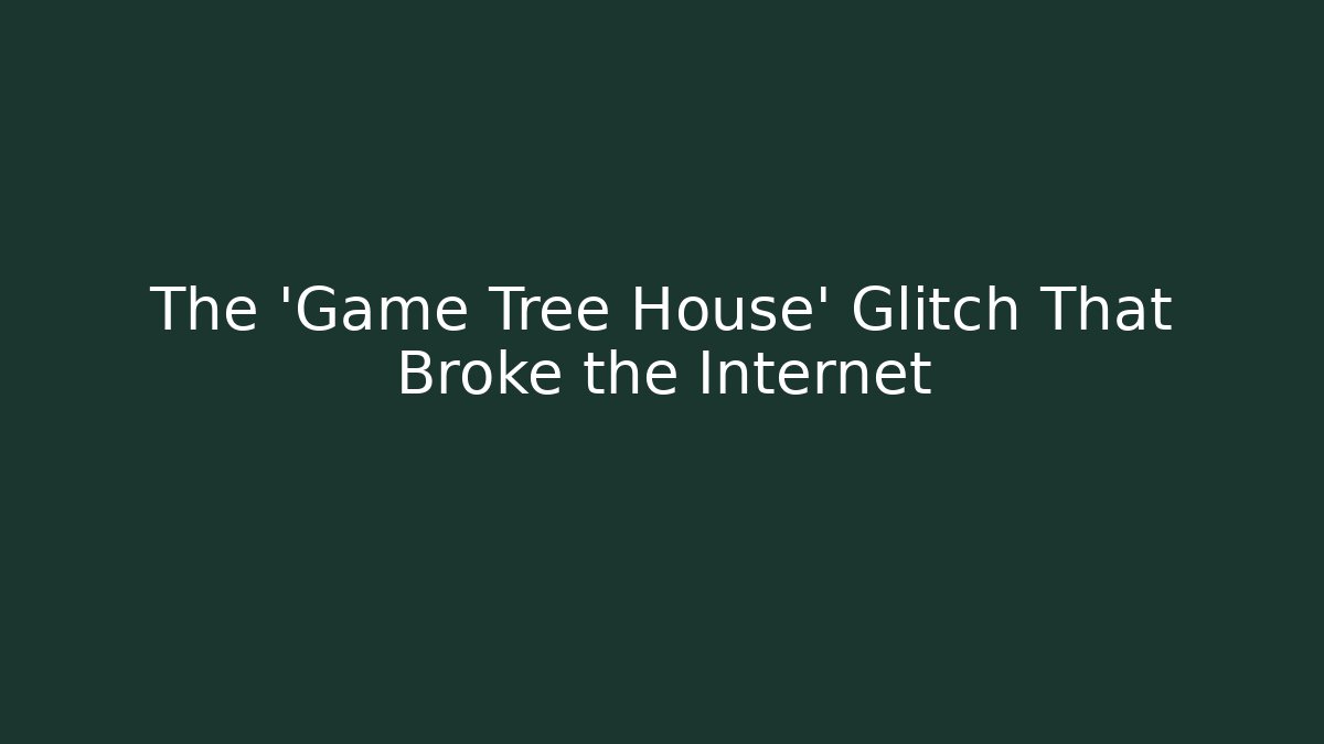 The 'Game Tree House' Glitch That Broke the Internet