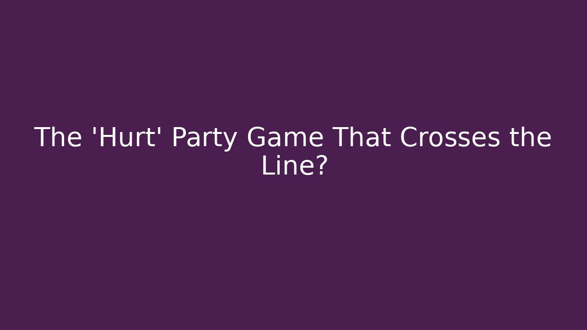 The 'Hurt' Party Game That Crosses the Line?