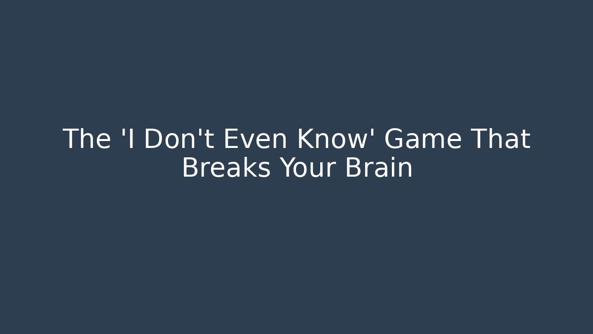 The 'I Don't Even Know' Game That Breaks Your Brain