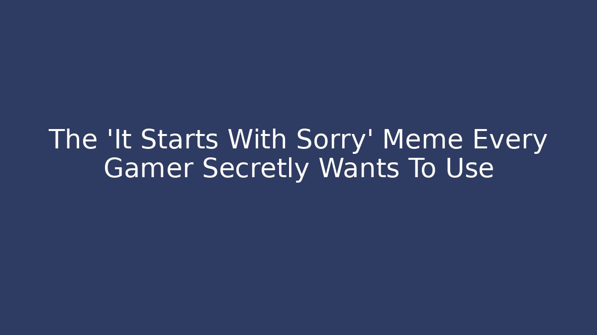 The 'It Starts With Sorry' Meme Every Gamer Secretly Wants To Use