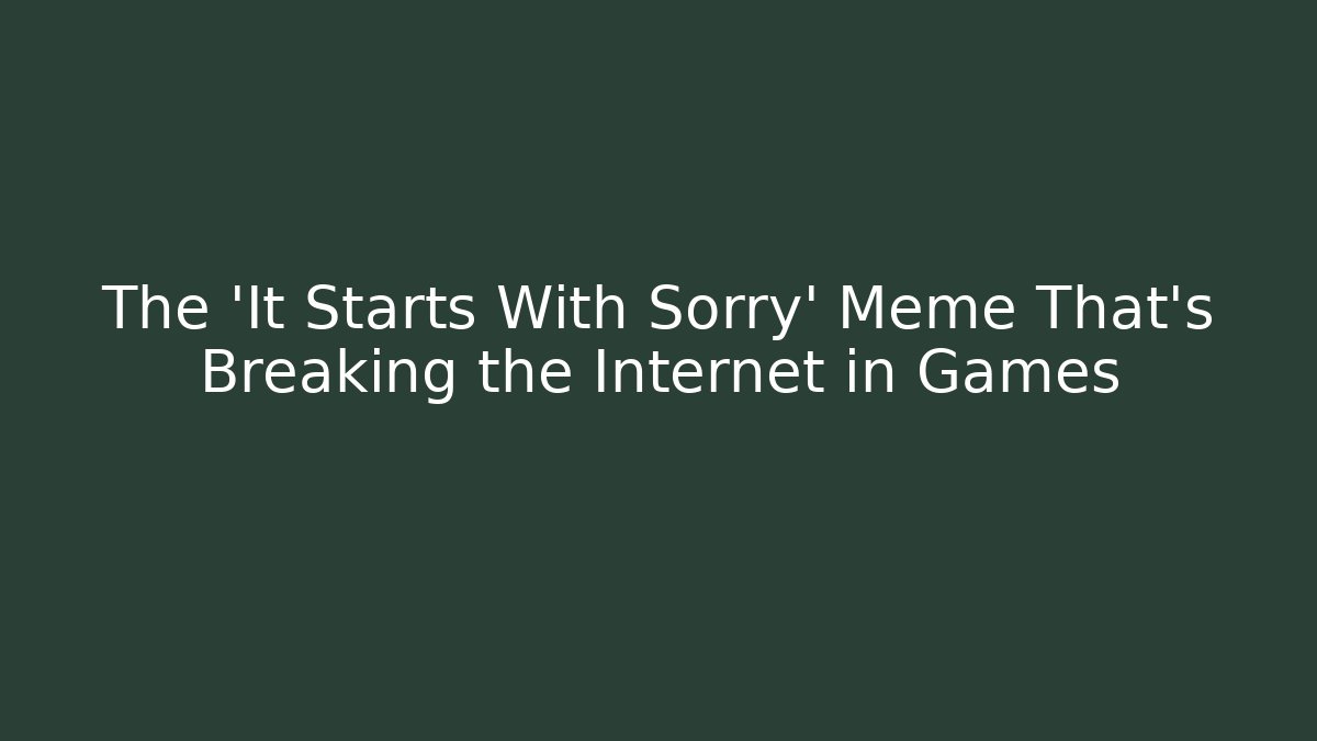 The 'It Starts With Sorry' Meme That's Breaking the Internet in Games