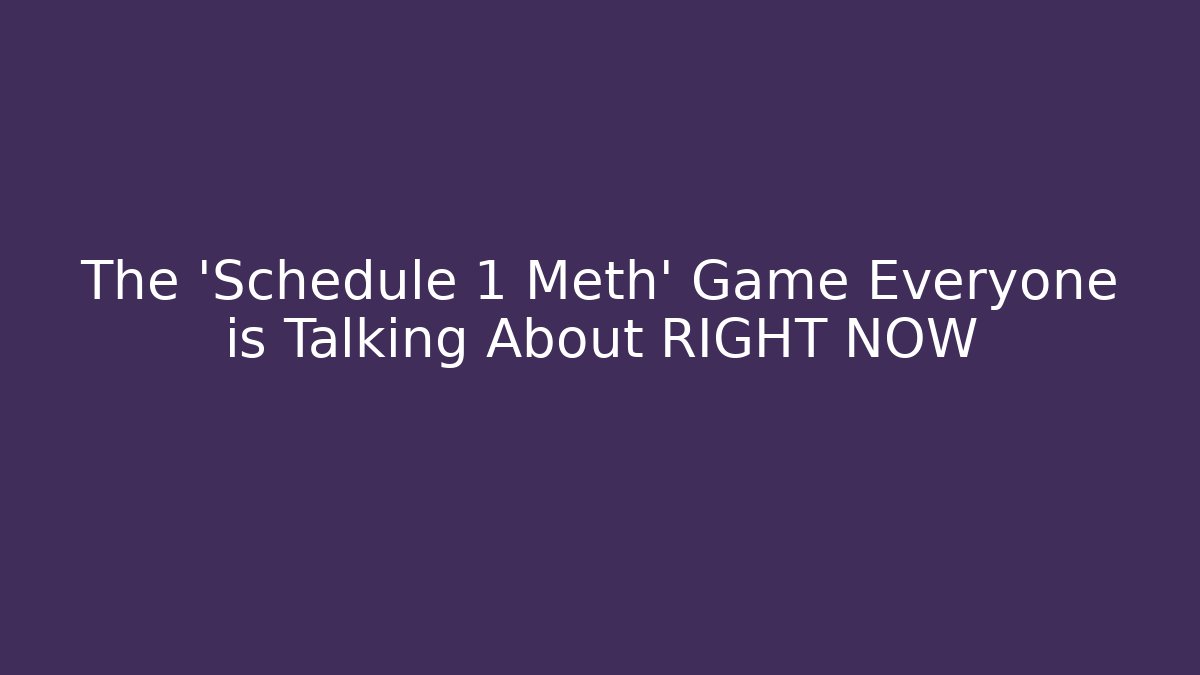 The 'Schedule 1 Meth' Game Everyone is Talking About RIGHT NOW
