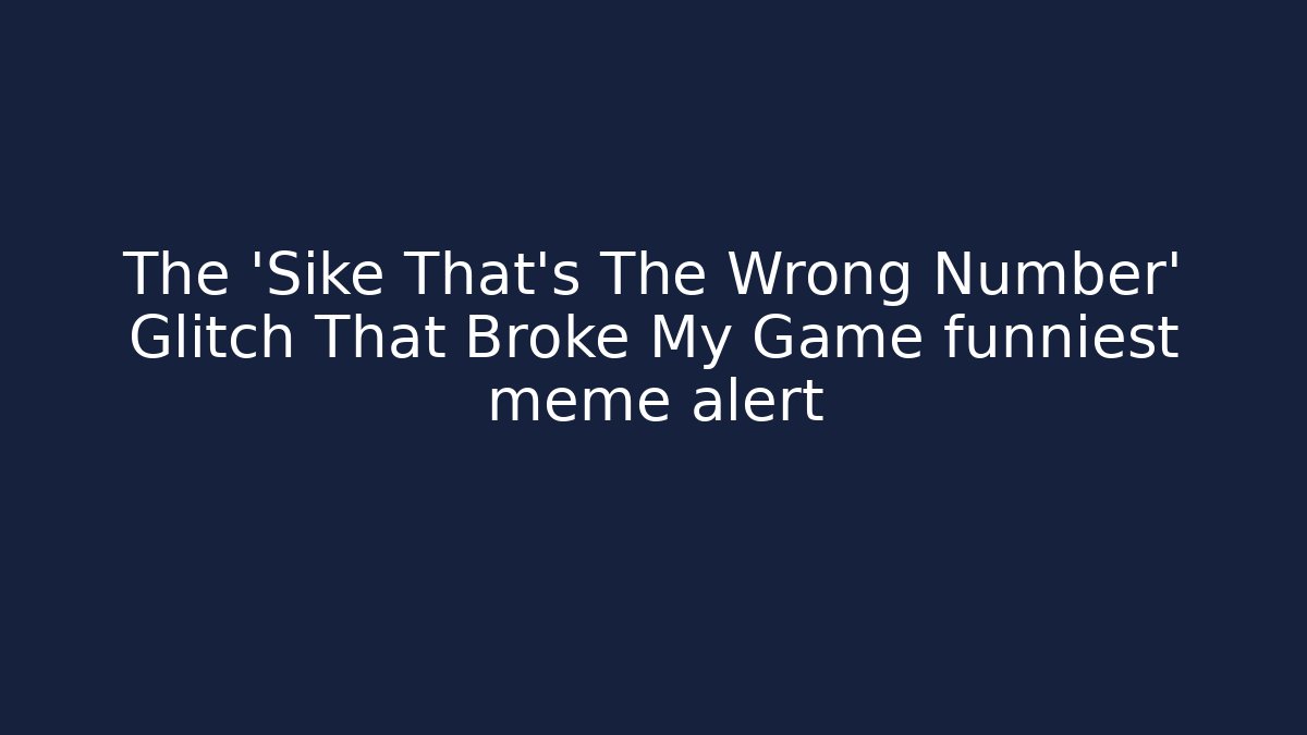 The 'Sike That's The Wrong Number' Glitch That Broke My Game funniest meme alert