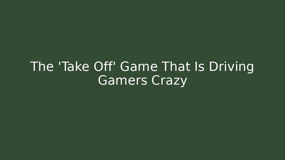 The 'Take Off' Game That Is Driving Gamers Crazy