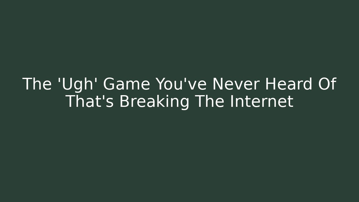 The 'Ugh' Game You've Never Heard Of That's Breaking The Internet - Critter Realm