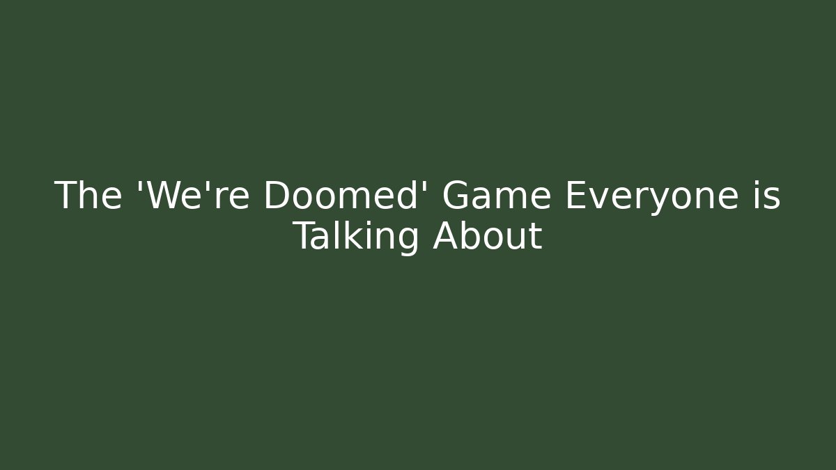 The 'We're Doomed' Game Everyone is Talking About
