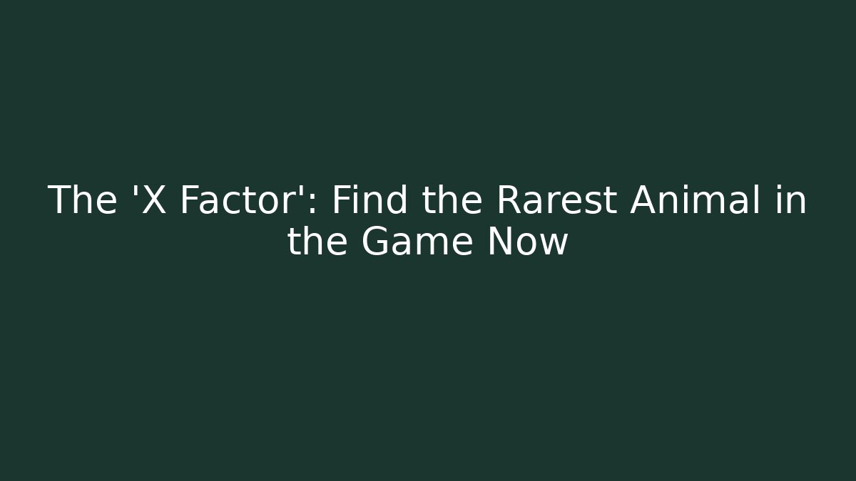 The 'X Factor': Find the Rarest Animal in the Game Now