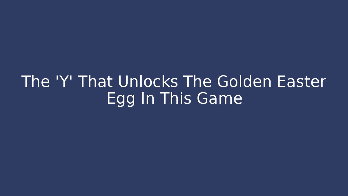The 'Y' That Unlocks The Golden Easter Egg In This Game
