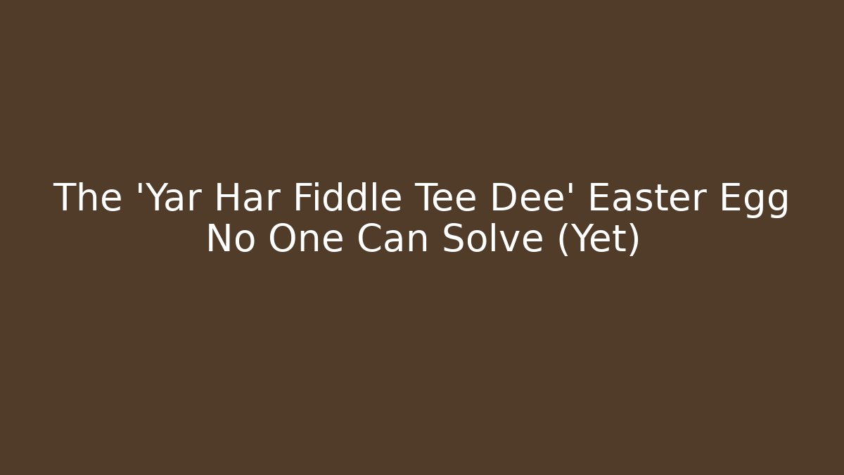 The 'Yar Har Fiddle Tee Dee' Easter Egg No One Can Solve (Yet)