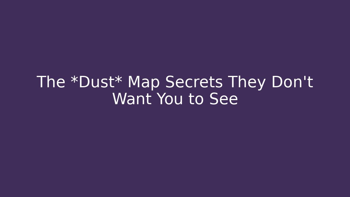 The *Dust* Map Secrets They Don't Want You to See
