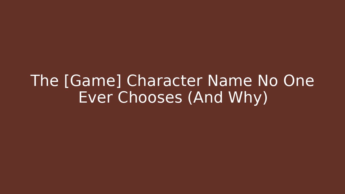 The [Game] Character Name No One Ever Chooses (And Why)