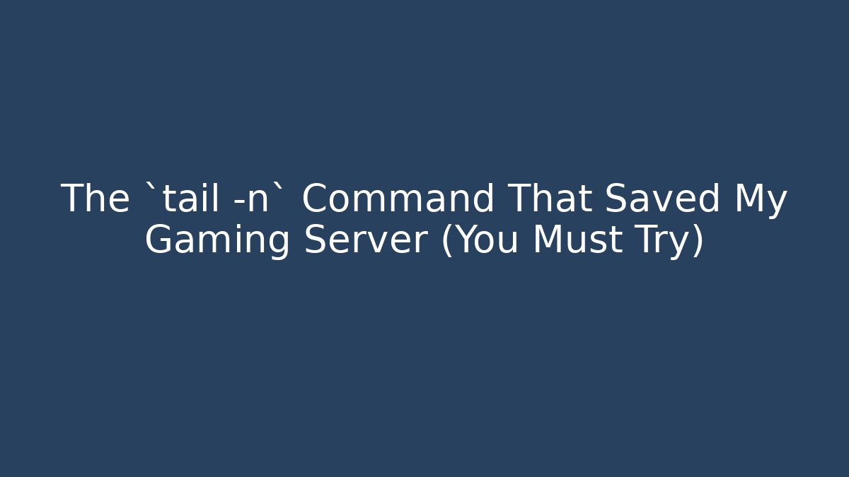 The `tail -n` Command That Saved My Gaming Server (You Must Try)
