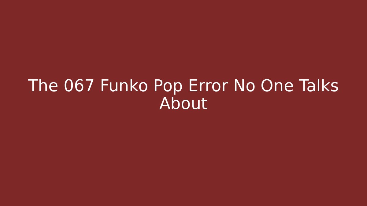 The 067 Funko Pop Error No One Talks About