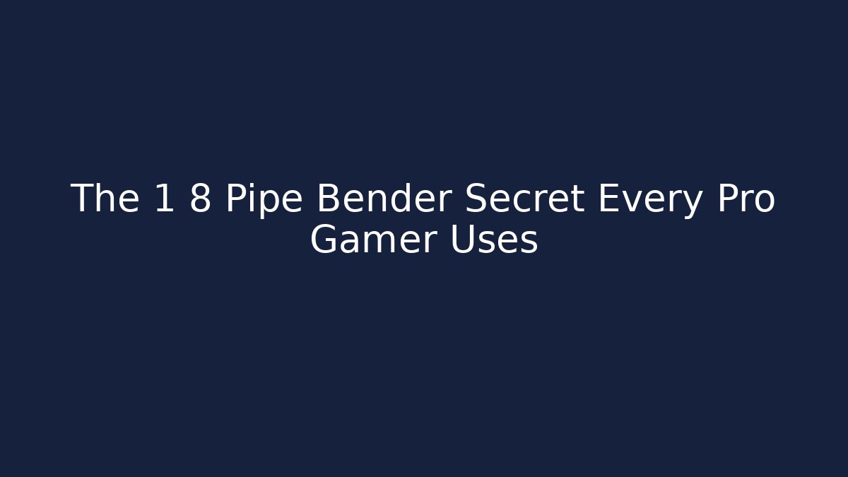 The 1 8 Pipe Bender Secret Every Pro Gamer Uses