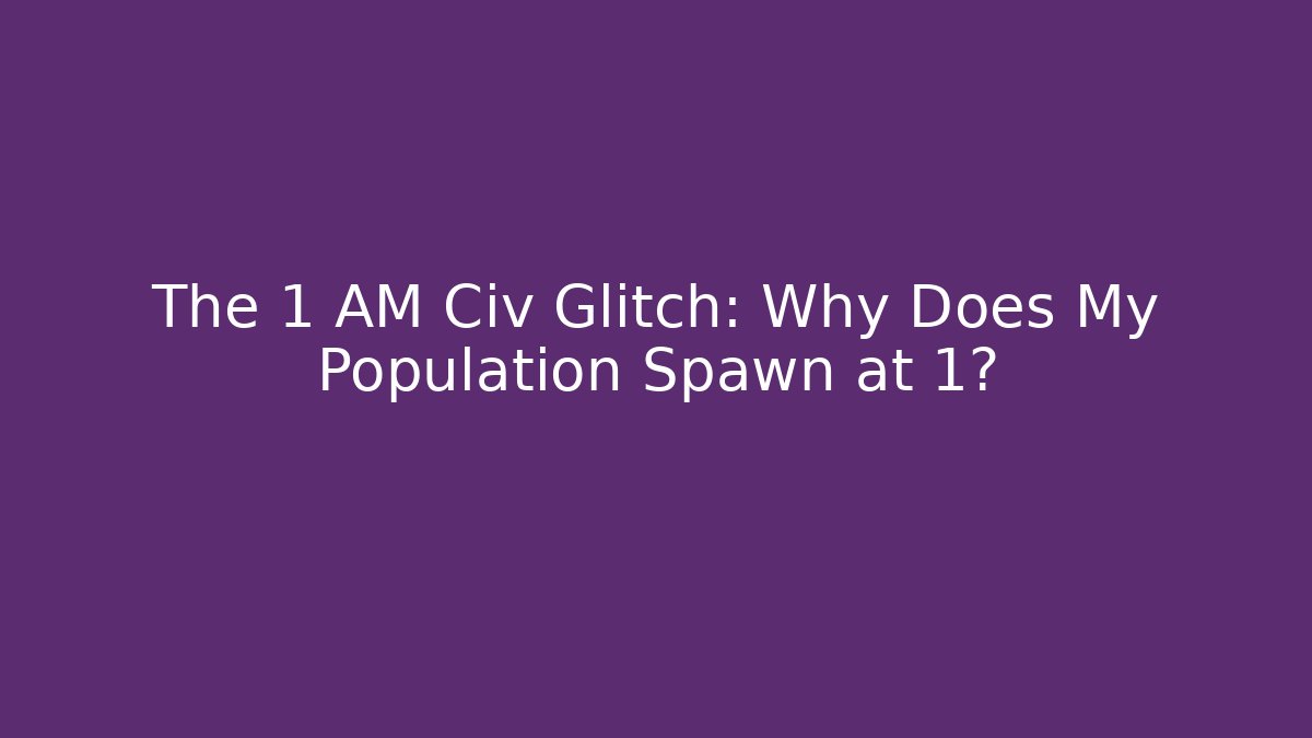 The 1 AM Civ Glitch: Why Does My Population Spawn at 1? - Critter Realm