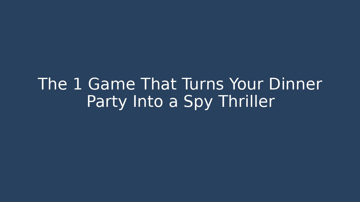 The 1 Game That Turns Your Dinner Party Into a Spy Thriller