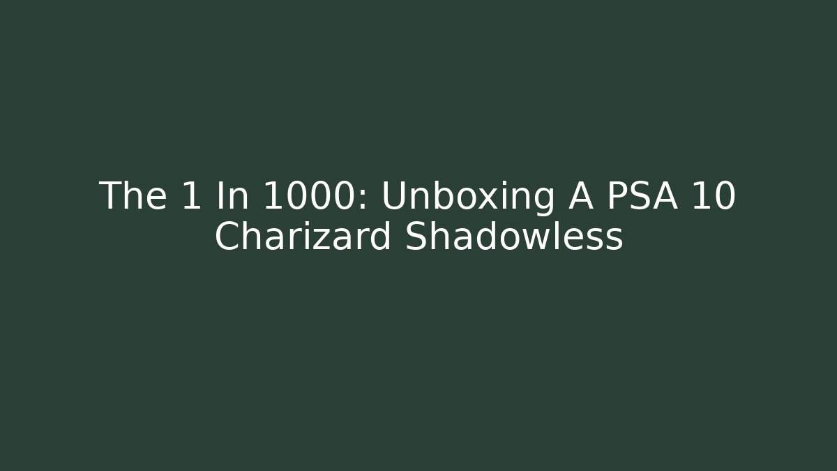The 1 In 1000: Unboxing A PSA 10 Charizard Shadowless