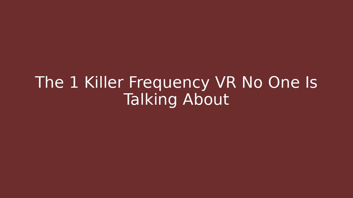 The 1 Killer Frequency VR No One Is Talking About