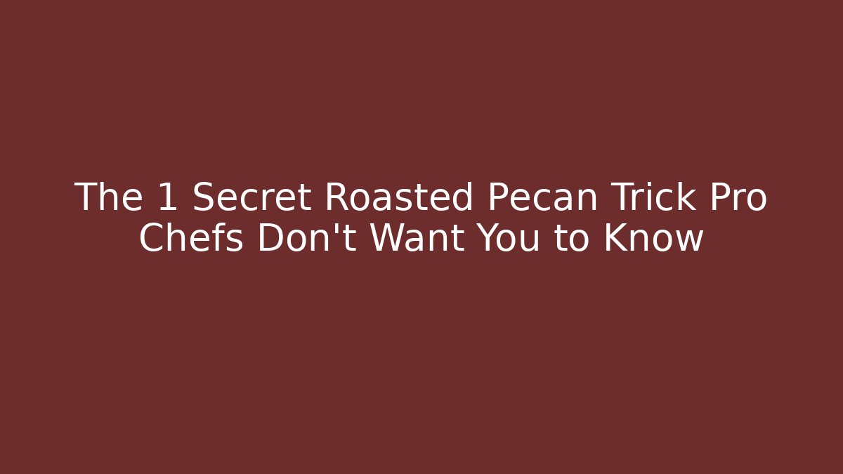 The 1 Secret Roasted Pecan Trick Pro Chefs Don’t Want You to Know