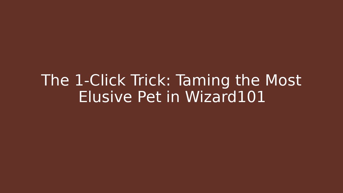The 1-Click Trick: Taming the Most Elusive Pet in Wizard101