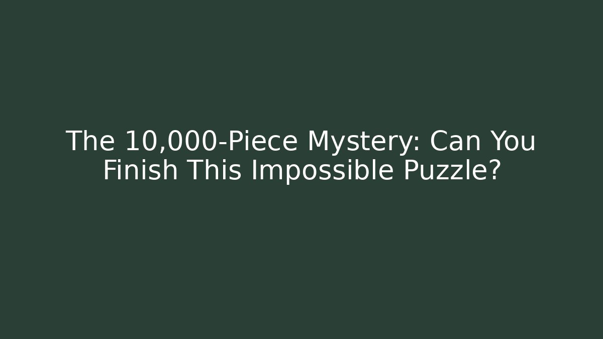 The 10,000-Piece Mystery: Can You Finish This Impossible Puzzle?
