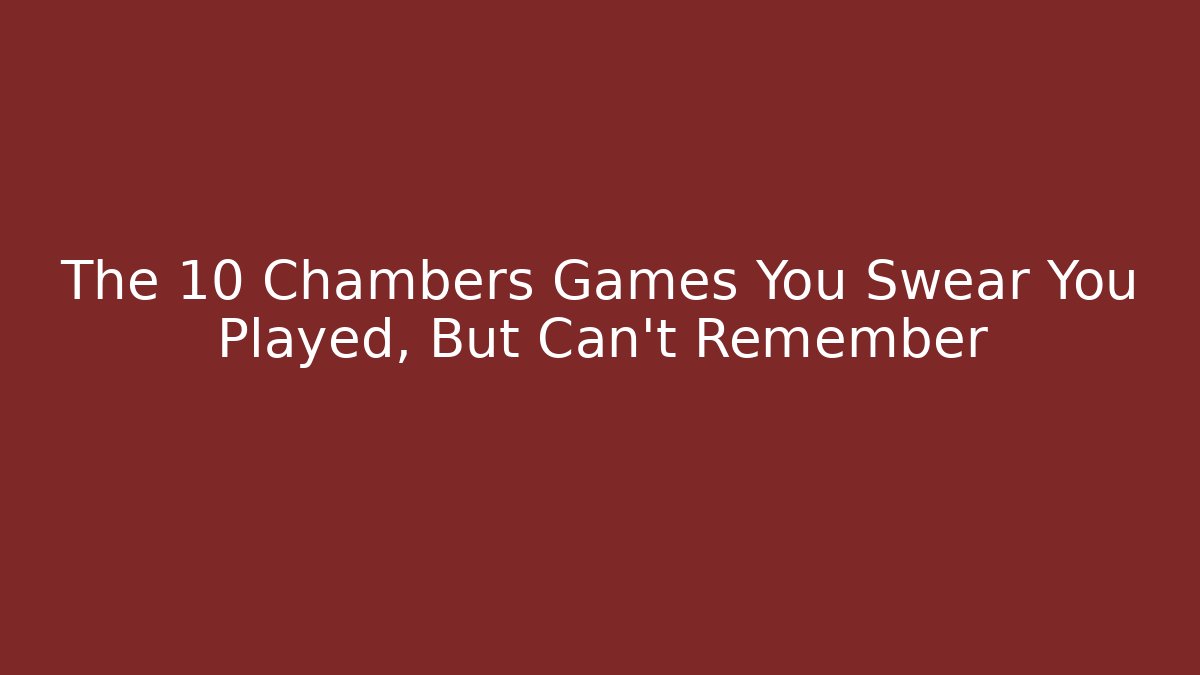 The 10 Chambers Games You Swear You Played, But Can't Remember
