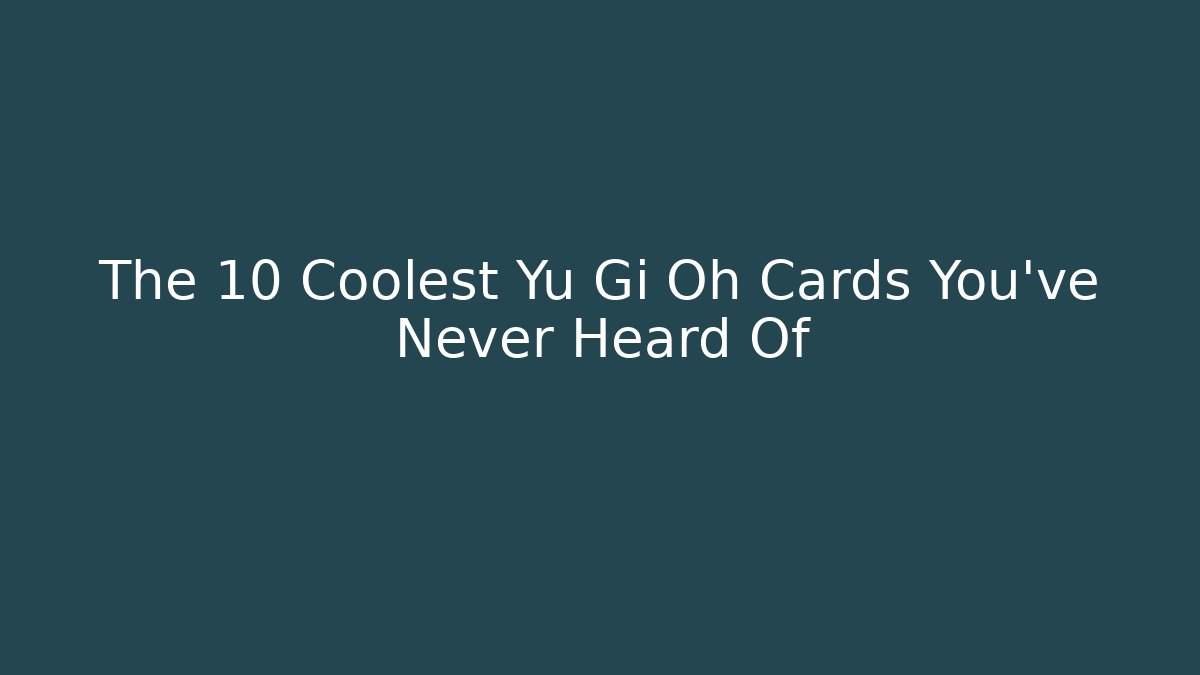 The 10 Coolest Yu Gi Oh Cards You’ve Never Heard Of