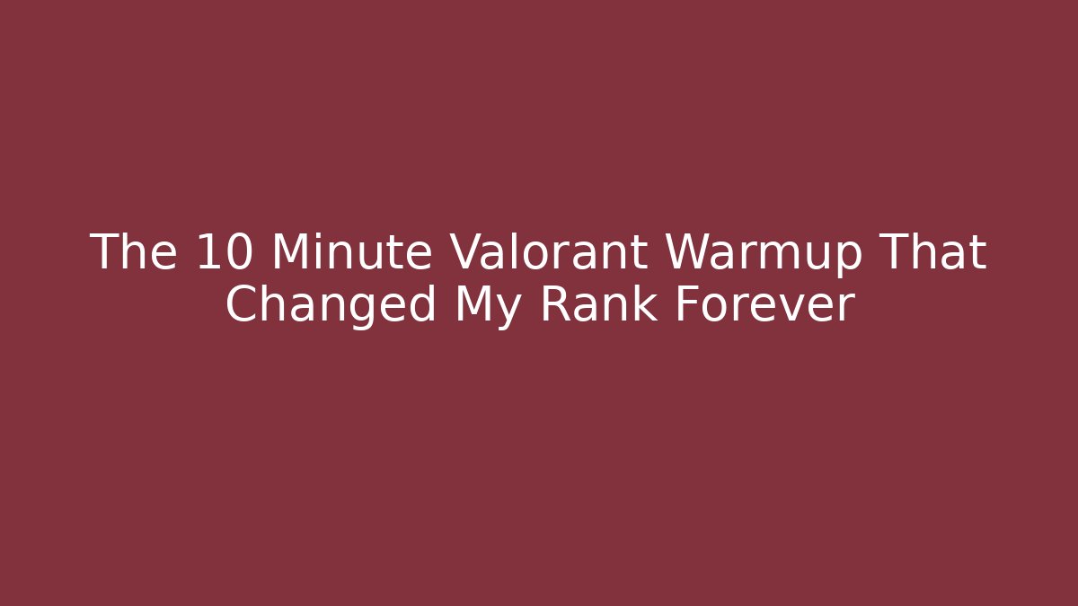 The 10 Minute Valorant Warmup That Changed My Rank Forever