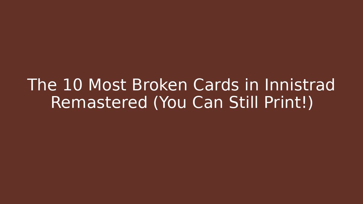 The 10 Most Broken Cards in Innistrad Remastered (You Can Still Print!)