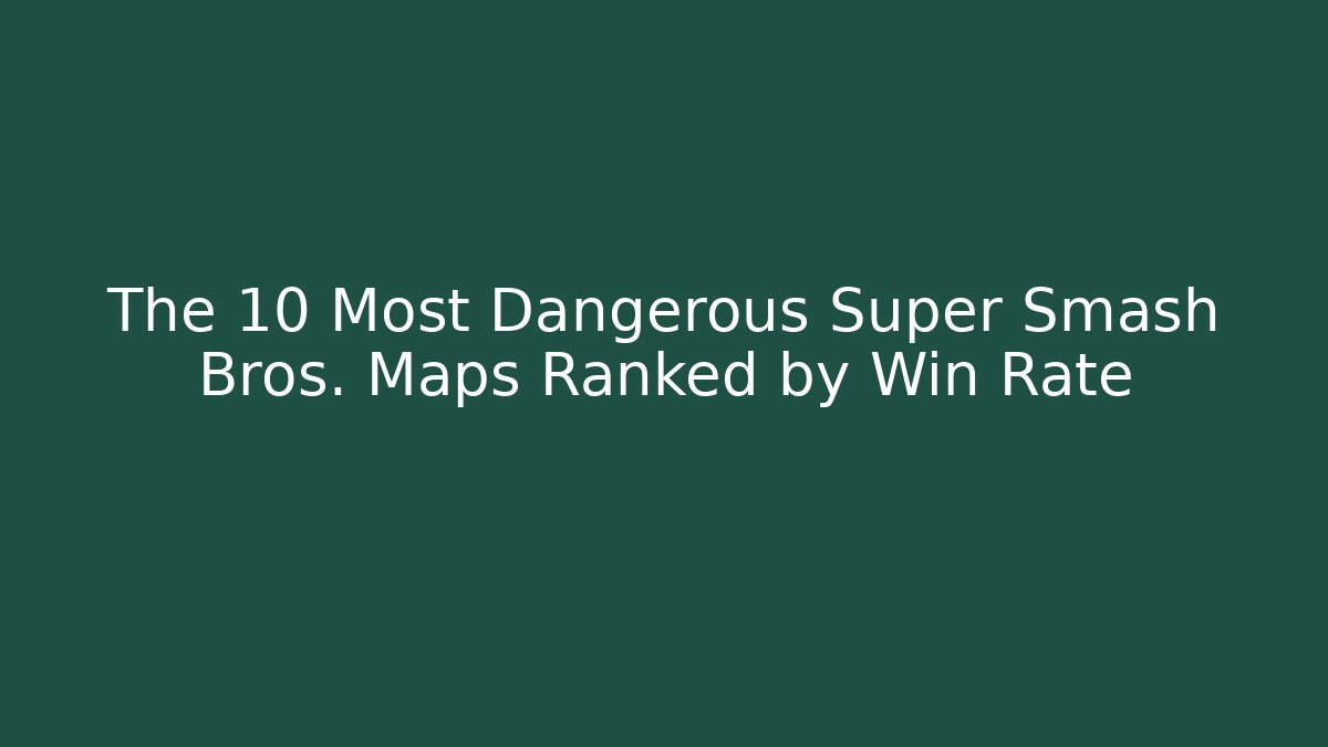 The 10 Most Dangerous Super Smash Bros. Maps Ranked by Win Rate