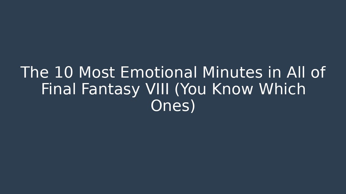 The 10 Most Emotional Minutes in All of Final Fantasy VIII (You Know Which Ones)
