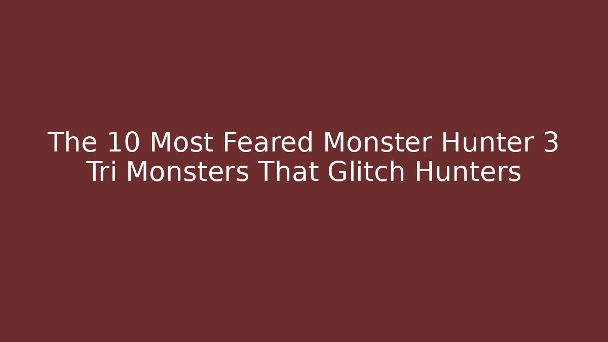 The 10 Most Feared Monster Hunter 3 Tri Monsters That Glitch Hunters