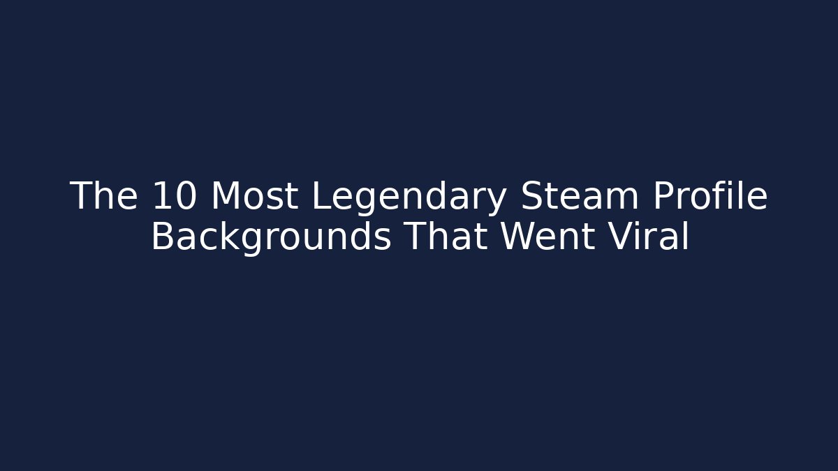 The 10 Most Legendary Steam Profile Backgrounds That Went Viral