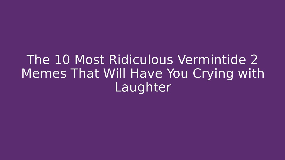 The 10 Most Ridiculous Vermintide 2 Memes That Will Have You Crying with Laughter