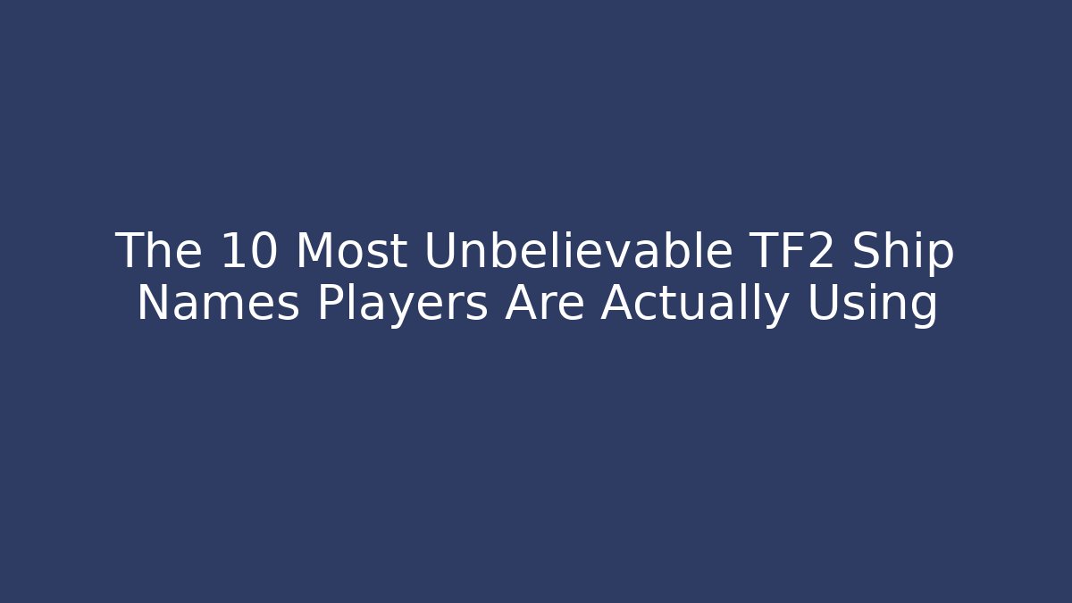The 10 Most Unbelievable TF2 Ship Names Players Are Actually Using