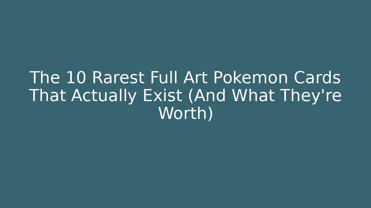 The 10 Rarest Full Art Pokémon Cards That Actually Exist (And What They're Worth)