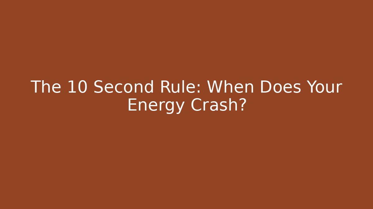 The 10 Second Rule: When Does Your Energy Crash?