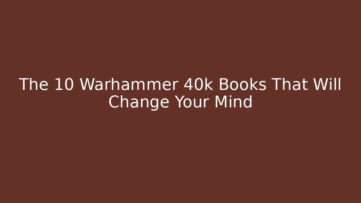 The 10 Warhammer 40k Books That Will Change Your Mind