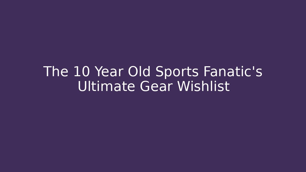 The 10 Year Old Sports Fanatic's Ultimate Gear Wishlist