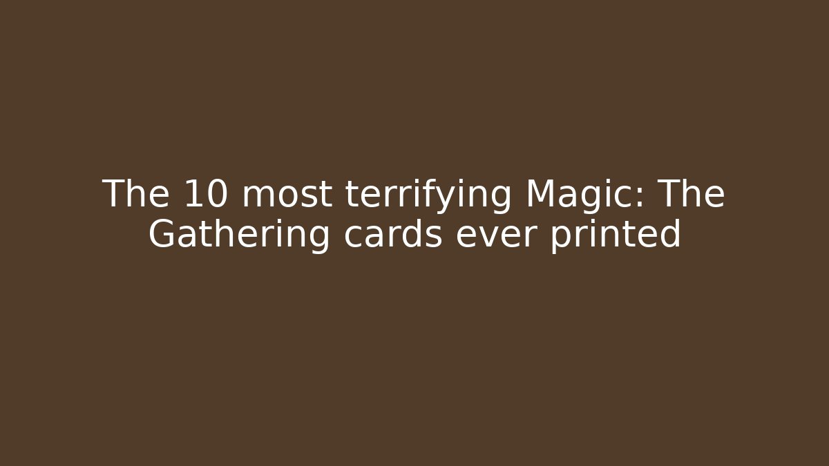 The 10 most terrifying Magic: The Gathering cards ever printed