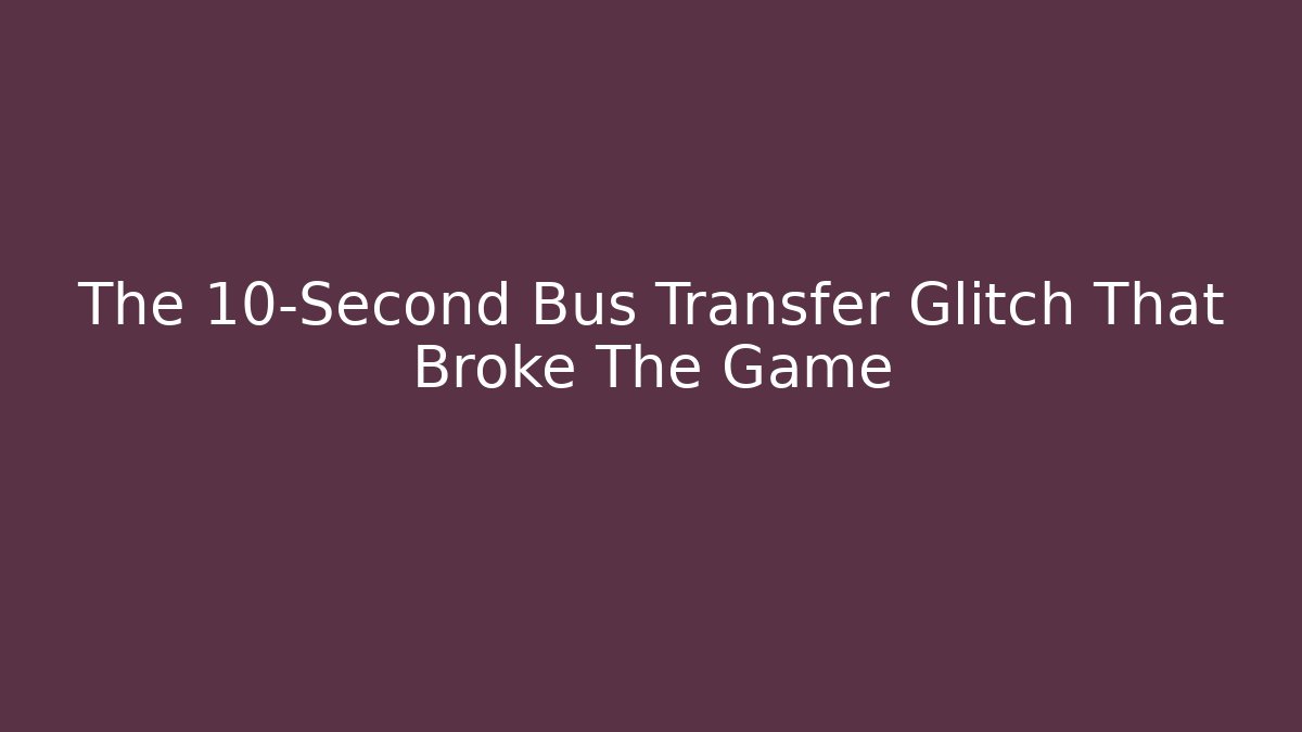 The 10-Second Bus Transfer Glitch That Broke The Game