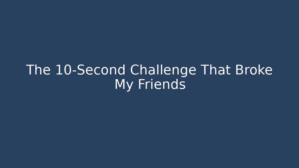 The 10-Second Challenge That Broke My Friends