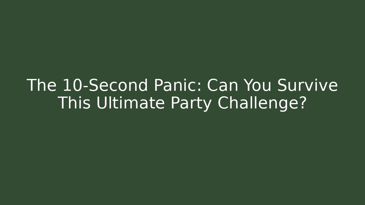 The 10-Second Panic: Can You Survive This Ultimate Party Challenge?